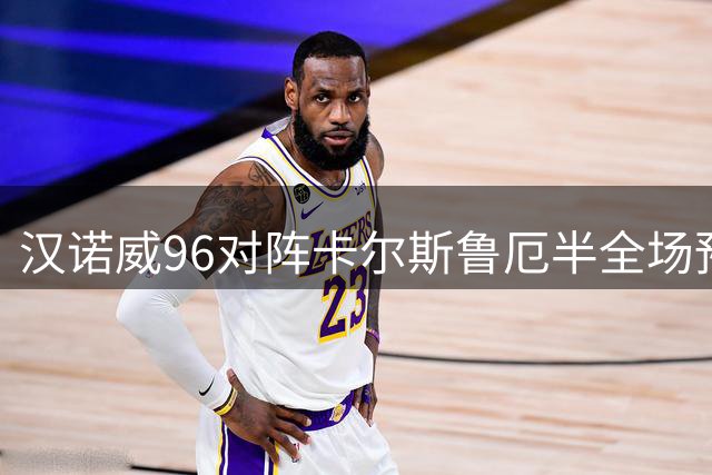 汉诺威96对阵卡尔斯鲁厄半全场预测：主队或因后程优势小胜